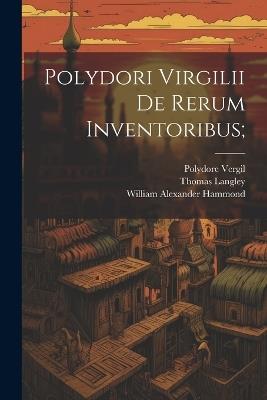 Polydori Virgilii De Rerum Inventoribus; - William Alexander Hammond,Polydore Vergil,Thomas Langley - cover