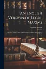 An English Version of Legal Maxims: With the Original Forms, Alphabetically Arranged, and an Index of Subjects