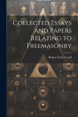 Collected Essays and Papers Relating to Freemasonry - Robert Freke Gould - cover