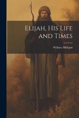 Elijah, his Life and Times - William Milligan - cover