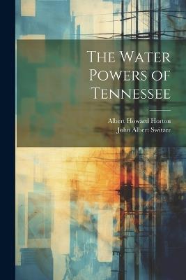 The Water Powers of Tennessee - John Albert Switzer,Albert Howard Horton - cover