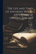 The Life and Times of Anthony Wood, Antiquary of Oxford, 1632-1695; Volume 4