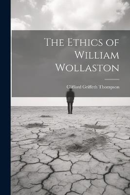 The Ethics of William Wollaston - Clifford Griffeth Thompson - Libro in  lingua inglese - Legare Street Press - | IBS