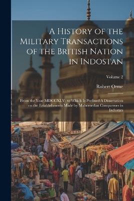 A History of the Military Transactions of the British Nation in Indostan: From the Year MDCCXLV; to Which is Prefixed A Dissertation on the Establishments Made by Mahomedan Conquerors in Indostan; Volume 2 - Robert Orme - cover