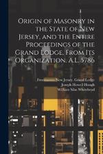 Origin of Masonry in the State of New Jersey, and the Entire Proceedings of the Grand Lodge, From its Organization. A.L. 5786