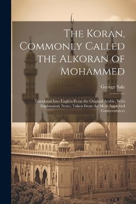 The Koran, Commonly Called the Alkoran of Mohammed; Translated Into English From the Original Arabic, With Explanatory Notes, Taken From the Most Approved Commentators - George Sale - cover