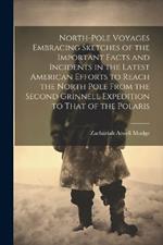 North-pole Voyages Embracing Sketches of the Important Facts and Incidents in the Latest American Efforts to Reach the North Pole From the Second Grinnell Expedition to That of the Polaris