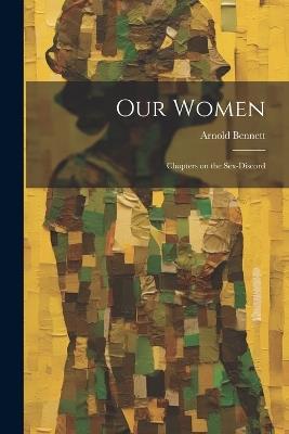 Our Women; Chapters on the Sex-discord - Arnold Bennett - cover