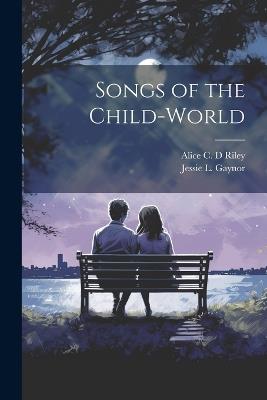 Songs of the Child-world - Jessie L 1863-1921 Gaynor,Alice C D Riley - cover