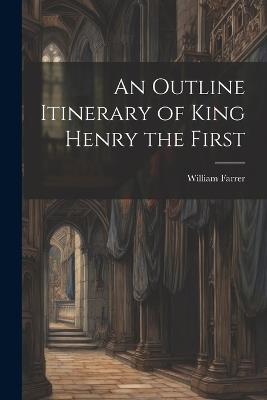 An Outline Itinerary of King Henry the First - William Farrer - cover