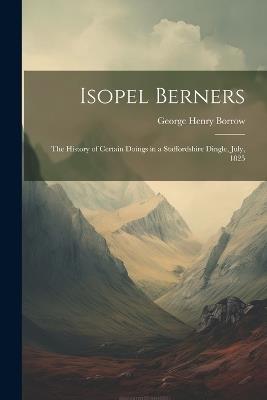 Isopel Berners: The History of certain doings in a Staffordshire Dingle, July, 1825 - George Henry Borrow - cover