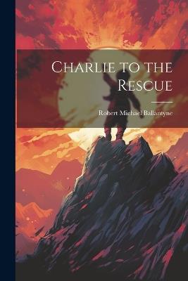 Charlie to the Rescue - Robert Michael Ballantyne - cover