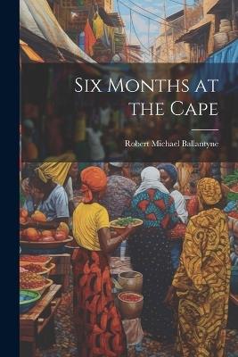 Six Months at the Cape - Robert Michael Ballantyne - cover