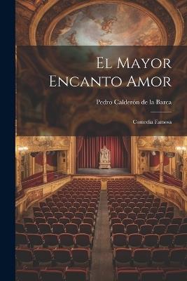 El Mayor Encanto Amor: Comedia Famosa - Pedro Calderón de la Barca - cover