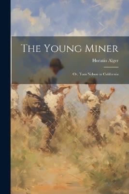 The Young Miner: Or, Tom Nelson in California - Horatio Alger - cover