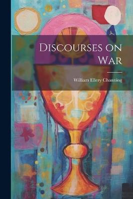 Discourses on War - William Ellery Channing - cover