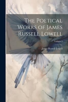 The Poetical Works of James Russell Lowell; Volume I - James Russell Lowell - cover