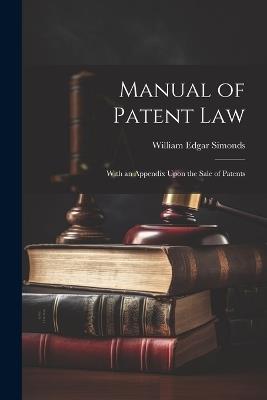 Manual of Patent Law: With an Appendix Upon the Sale of Patents - William Edgar Simonds - cover