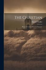 The Christian: Being A Course of Practical Sermons