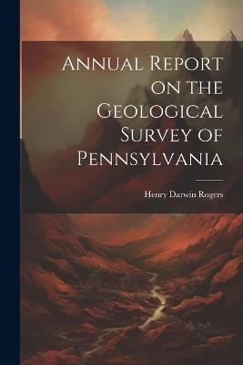 Annual Report on the Geological Survey of Pennsylvania - Henry Darwin Rogers - cover