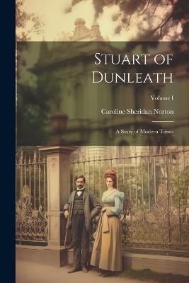 Stuart of Dunleath: A Story of Modern Times; Volume I - Caroline Sheridan Norton - cover