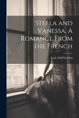 Stella and Vanessa. A Romance From the French - Lady Duff Gordon - cover