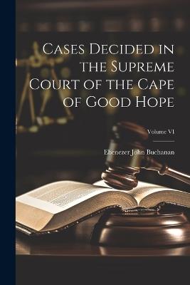 Cases Decided in the Supreme Court of the Cape of Good Hope; Volume VI - Ebenezer John Buchanan - cover