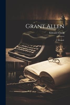Grant Allen: A Memoir - Edward Clodd - cover