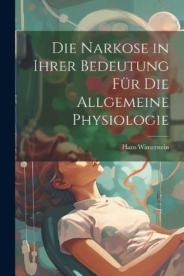 Die Narkose in ihrer Bedeutung für die Allgemeine Physiologie - Hans Winterstein - cover