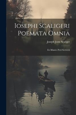 Iosephi Scaligeri Poemata Omnia: Ex Museio Petri Scriverii - Joseph Juste Scaliger - cover