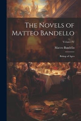 The Novels of Matteo Bandello: Bishop of Agen; Volume IV - Matteo Bandello - cover