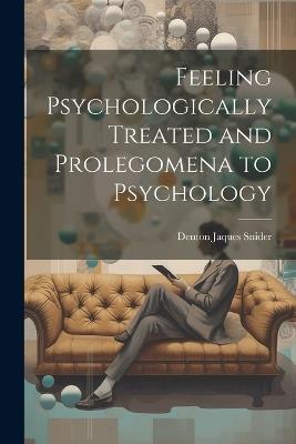 Feeling Psychologically Treated and Prolegomena to Psychology - Denton Jaques Snider - cover