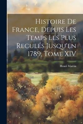 Histoire de France, Depuis les Temps les Plus Reculés Jusqu'en 1789, Tome XIV - Henri Martin - cover