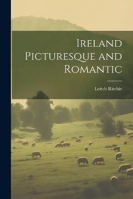 Ireland Picturesque and Romantic - Leitch Ritchie - cover