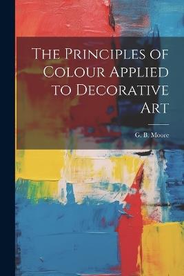 The Principles of Colour Applied to Decorative Art - G B Moore - cover