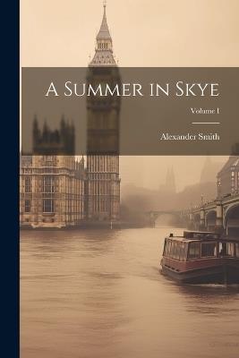 A Summer in Skye; Volume I - Alexander Smith - cover