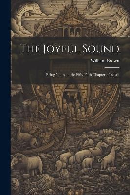 The Joyful Sound: Being Notes on the Fifty-Fifth Chapter of Isaiah - William Brown - cover