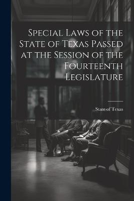 Special Laws of the State of Texas Passed at the Session of the Fourteenth Legislature - State Of Texas - cover