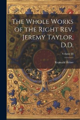 The Whole Works of the Right Rev. Jeremy Taylor, D.D.; Volume III - Reginald Heber - cover