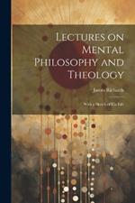 Lectures on Mental Philosophy and Theology: With a Sketch of His Life