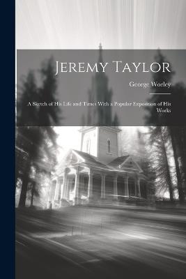 Jeremy Taylor: A Sketch of His Life and Times With a Popular Exposition of his Works - George Worley - cover