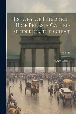 History of Friedrich II of Prussia Called Frederick the Great; Volume II - Thomas Carlyle - cover