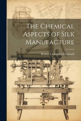 The Chemical Aspects of Silk Manufacture - Robert Livingston Fernbach - cover