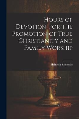 Hours of Devotion, for the Promotion of True Christianity and Family Worship - Heinrich Zschokke - cover