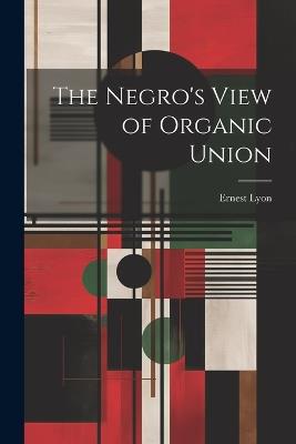 The Negro's View of Organic Union - Ernest Lyon - cover