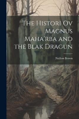 The Histori Ov Magnus Maha'rba and the Blak Dragun - Nathan Brown - cover