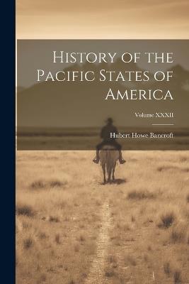 History of the Pacific States of America; Volume XXXII - Hubert Howe Bancroft - cover