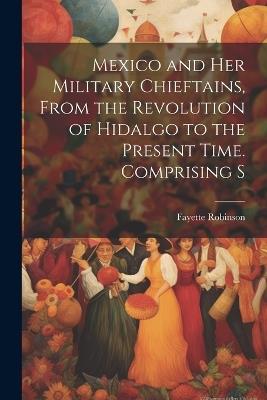Mexico and Her Military Chieftains, From the Revolution of Hidalgo to the Present Time. Comprising S - Fayette Robinson - cover