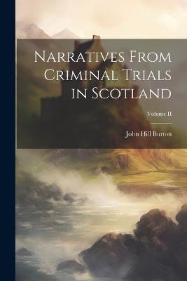 Narratives From Criminal Trials in Scotland; Volume II - John Hill Burton - cover