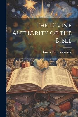 The Divine Authority of the Bible - George Frederick Wright - cover